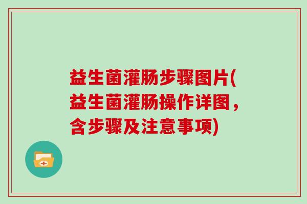 益生菌灌肠步骤图片(益生菌灌肠操作详图，含步骤及注意事项)