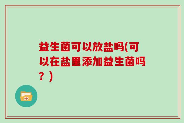 益生菌可以放盐吗(可以在盐里添加益生菌吗？)