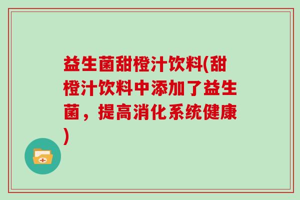 益生菌甜橙汁饮料(甜橙汁饮料中添加了益生菌，提高消化系统健康)