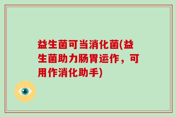 益生菌可当消化菌(益生菌助力肠胃运作，可用作消化助手)