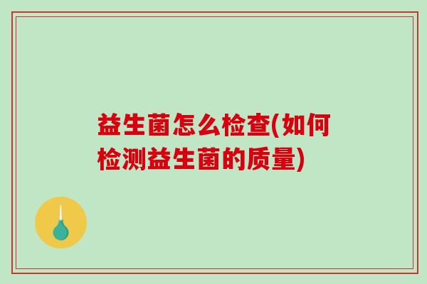 益生菌怎么检查(如何检测益生菌的质量)