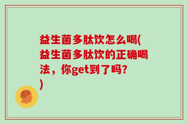 益生菌多肽饮怎么喝(益生菌多肽饮的正确喝法，你get到了吗？)