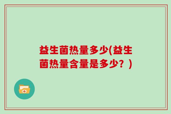 益生菌热量多少(益生菌热量含量是多少？)