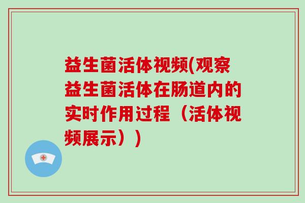 益生菌活体视频(观察益生菌活体在肠道内的实时作用过程（活体视频展示）)