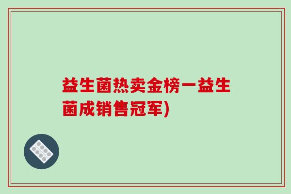 益生菌热卖金榜一益生菌成销售冠军)
