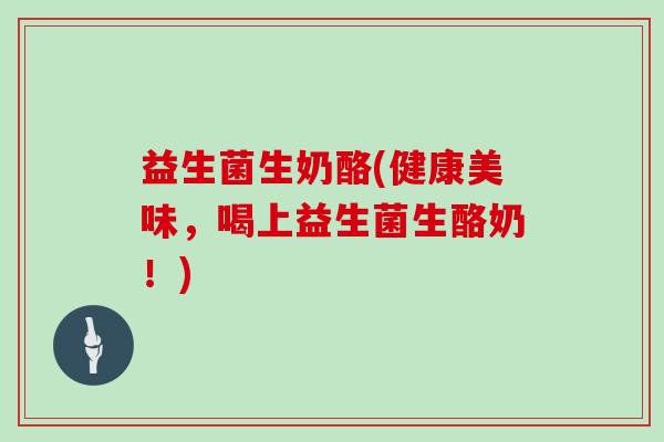 益生菌生奶酪(健康美味，喝上益生菌生酪奶！)