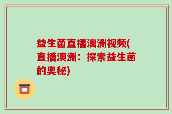 益生菌直播澳洲视频(直播澳洲：探索益生菌的奥秘)