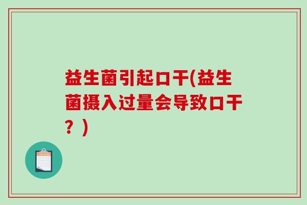 益生菌引起口干(益生菌摄入过量会导致口干？)