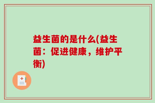 益生菌的是什么(益生菌：促进健康，维护平衡)