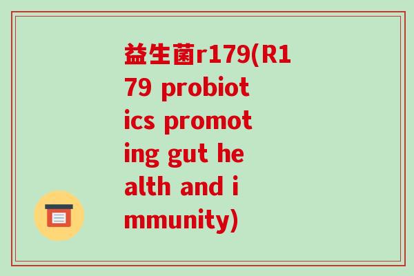 益生菌r179(R179 probiotics promoting gut health and immunity)