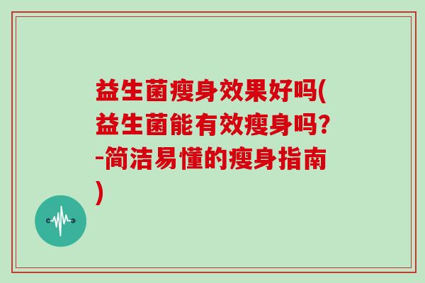 益生菌瘦身效果好吗(益生菌能有效瘦身吗？-简洁易懂的瘦身指南)
