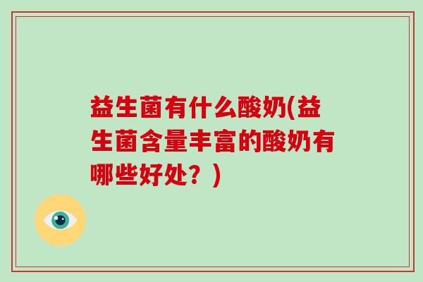 益生菌有什么酸奶(益生菌含量丰富的酸奶有哪些好处?) 益生菌有什么酸奶(益生菌含量丰富的酸奶有哪些好处?)