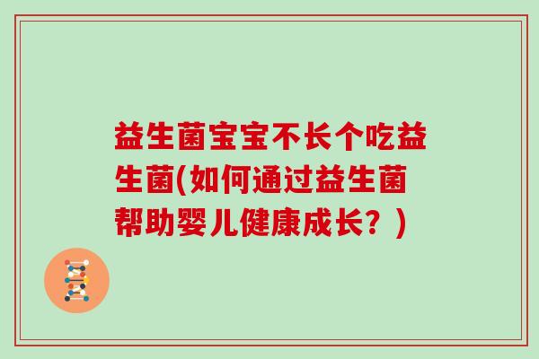 益生菌宝宝不长个吃益生菌(如何通过益生菌帮助婴儿健康成长？)