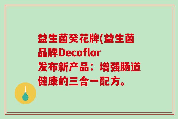益生菌癸花牌(益生菌品牌Decoflor发布新产品：增强肠道健康的三合一配方。