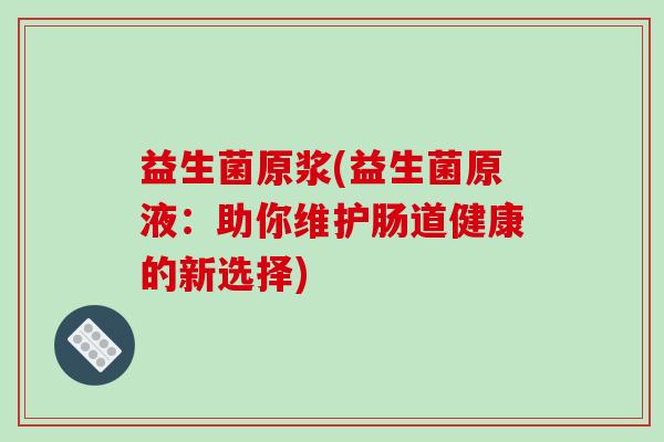 益生菌原浆(益生菌原液：助你维护肠道健康的新选择)
