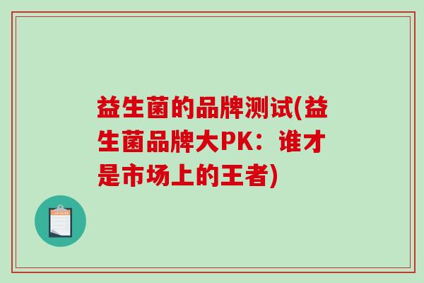 益生菌的品牌测试(益生菌品牌大PK：谁才是市场上的王者)