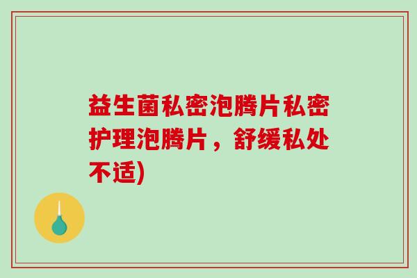 益生菌私密泡腾片私密护理泡腾片，舒缓私处不适)