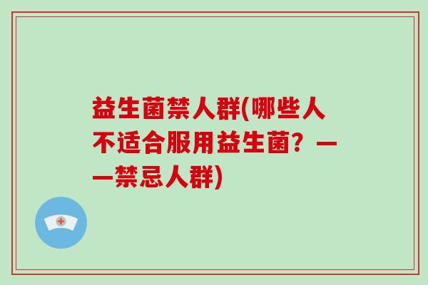益生菌禁人群(哪些人不适合服用益生菌？——禁忌人群)