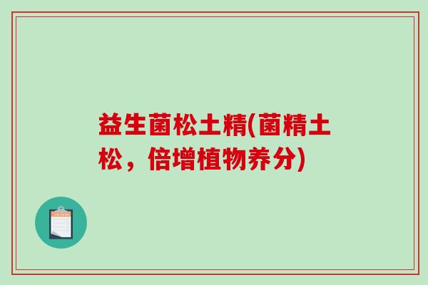 益生菌松土精(菌精土松，倍增植物养分)
