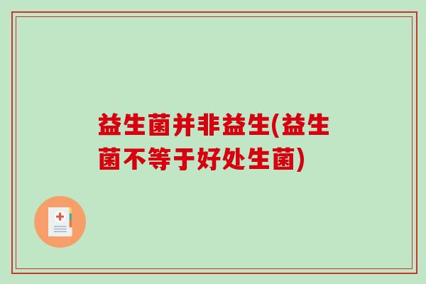 益生菌并非益生(益生菌不等于好处生菌)