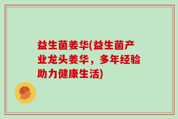 益生菌姜华(益生菌产业龙头姜华，多年经验助力健康生活)