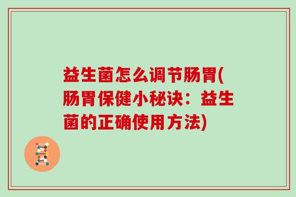 益生菌怎么调节肠胃(肠胃保健小秘诀：益生菌的正确使用方法)