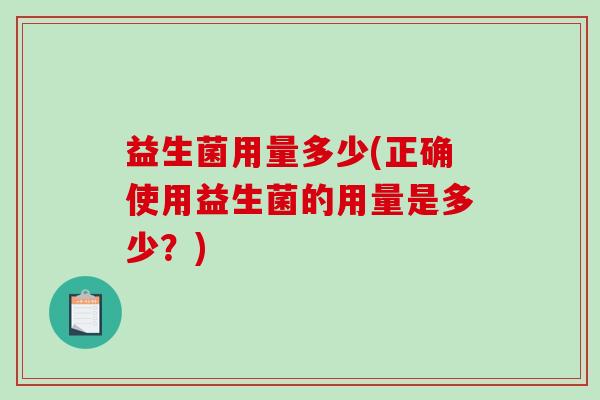 益生菌用量多少(正确使用益生菌的用量是多少？)