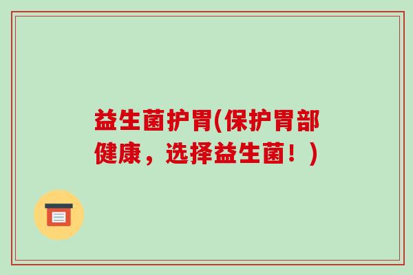 益生菌护胃(保护胃部健康，选择益生菌！)