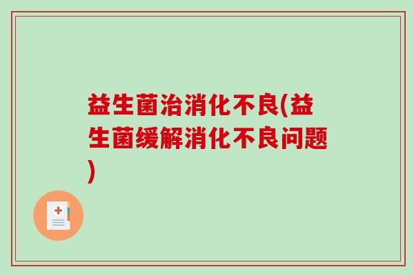 益生菌(益生菌缓解问题) 益生菌(益生菌缓解问题)