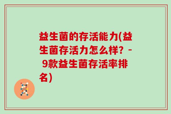 益生菌的存活能力(益生菌存活力怎么样？- 9款益生菌存活率排名)