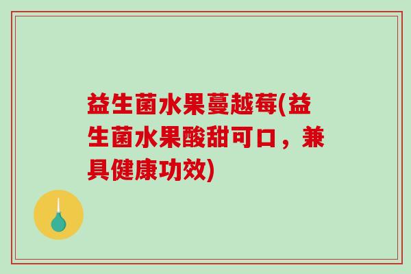 益生菌水果蔓越莓(益生菌水果酸甜可口，兼具健康功效)