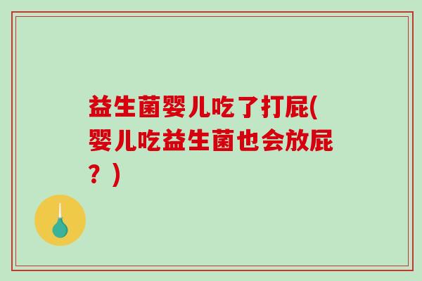 益生菌婴儿吃了打屁(婴儿吃益生菌也会放屁?) 益生菌婴儿吃了打屁(婴儿吃益生菌也会放屁?)