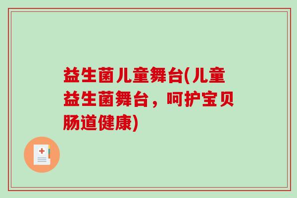 益生菌儿童舞台(儿童益生菌舞台，呵护宝贝肠道健康)