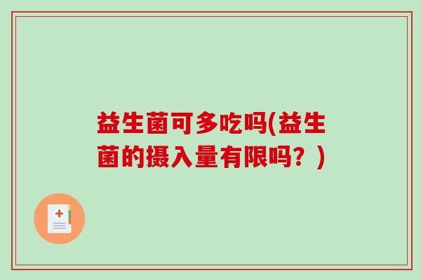 益生菌可多吃吗(益生菌的摄入量有限吗？)