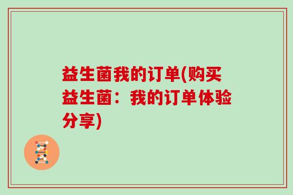 益生菌我的订单(购买益生菌：我的订单体验分享)