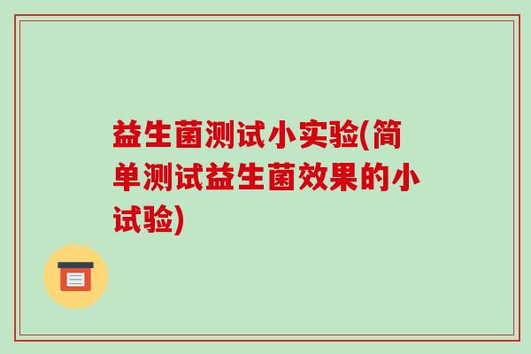 益生菌测试小实验(简单测试益生菌效果的小试验) 益生菌测试小实验(简单测试益生菌效果的小试验)