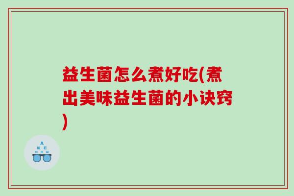 益生菌怎么煮好吃(煮出美味益生菌的小诀窍)