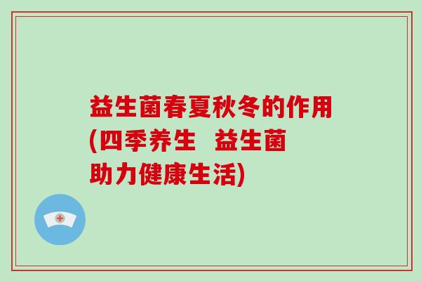 益生菌春夏秋冬的作用(四季养生  益生菌助力健康生活)
