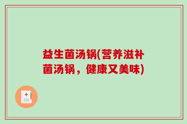 益生菌汤锅(营养滋补菌汤锅，健康又美味)
