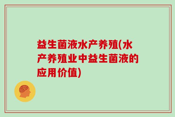 益生菌液水产养殖(水产养殖业中益生菌液的应用价值)
