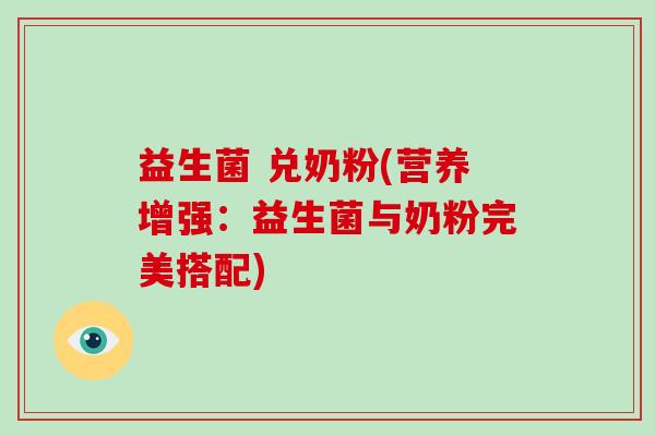 益生菌 兑奶粉(营养增强：益生菌与奶粉完美搭配)