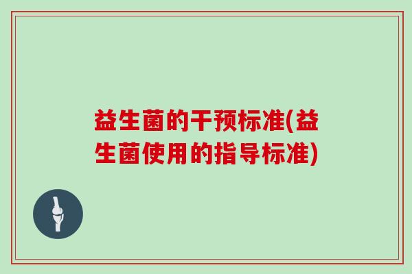 益生菌的干预标准(益生菌使用的指导标准)