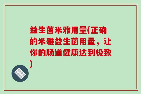 益生菌米雅用量(正确的米雅益生菌用量，让你的肠道健康达到极致)