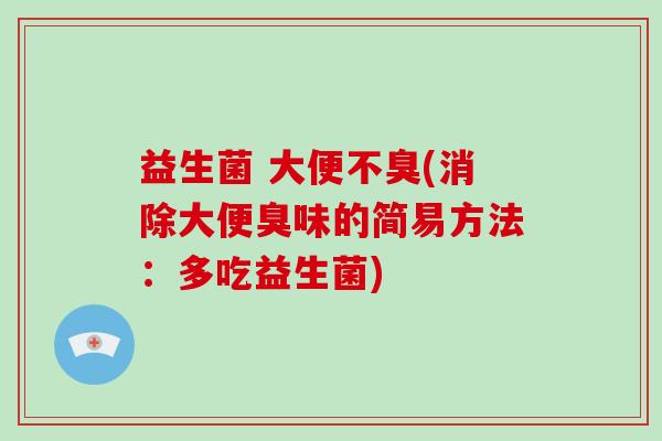 益生菌 大便不臭(消除大便臭味的简易方法：多吃益生菌)