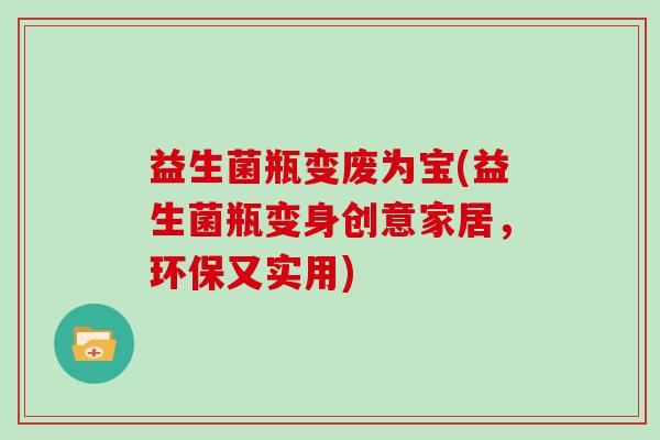 益生菌瓶变废为宝(益生菌瓶变身创意家居,环保又实用) 益生菌瓶变废为宝(益生菌瓶变身创意家居,环保又实用)