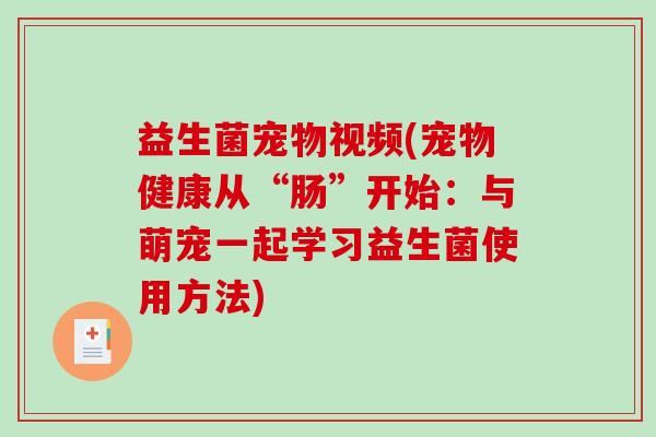 益生菌宠物视频(宠物健康从“肠”开始：与萌宠一起学习益生菌使用方法)