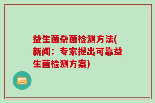 益生菌杂菌检测方法(新闻：专家提出可靠益生菌检测方案)
