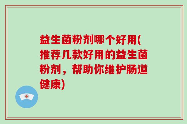 益生菌粉剂哪个好用(推荐几款好用的益生菌粉剂，帮助你维护肠道健康)