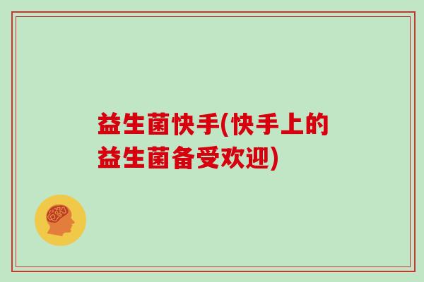 益生菌快手(快手上的益生菌备受欢迎) 益生菌快手(快手上的益生菌备受欢迎)