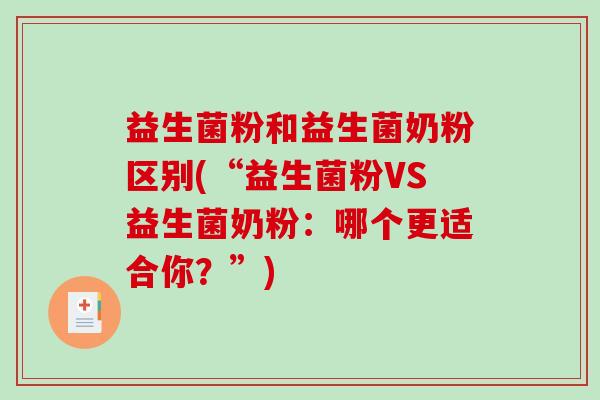 益生菌粉和益生菌奶粉区别(“益生菌粉VS益生菌奶粉：哪个更适合你？”)